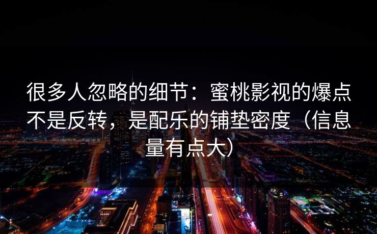很多人忽略的细节：蜜桃影视的爆点不是反转，是配乐的铺垫密度（信息量有点大）