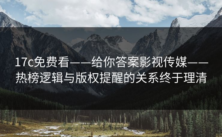 详细阅读:17c免费看——给你答案影视传媒——热榜逻辑与版权提醒的关系终于理清 17c免费看——给你答案影视传媒——热榜逻辑与版权提醒的关系终于理清
