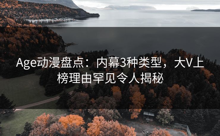 Age动漫盘点：内幕3种类型，大V上榜理由罕见令人揭秘